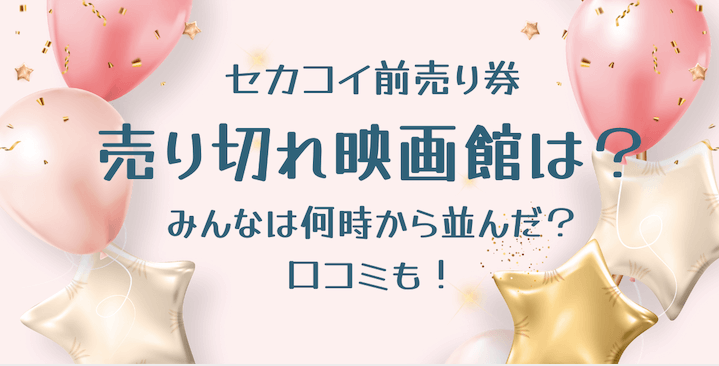 セカコイ前売り券何時から並ぶ 過去の事例や対象映画館と注意点も Topic More