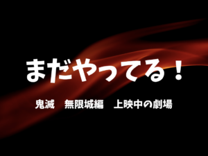 鬼滅の刃 無限城編 まだやってる 上映中の劇場